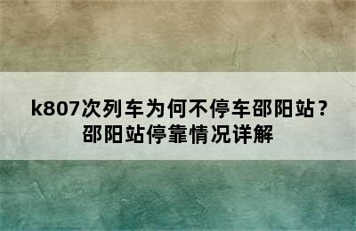 k807次列车为何不停车邵阳站？邵阳站停靠情况详解