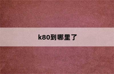 k80到哪里了