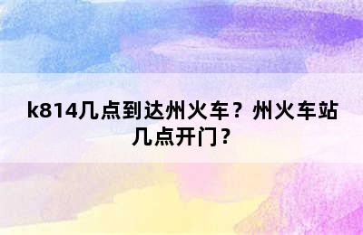 k814几点到达州火车？州火车站几点开门？