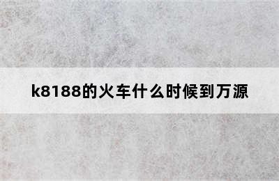 k8188的火车什么时候到万源