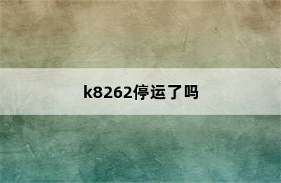 k8262停运了吗