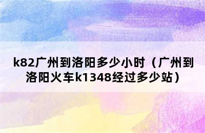 k82广州到洛阳多少小时（广州到洛阳火车k1348经过多少站）