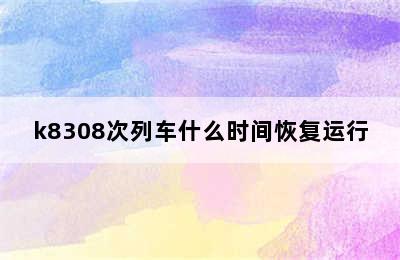 k8308次列车什么时间恢复运行