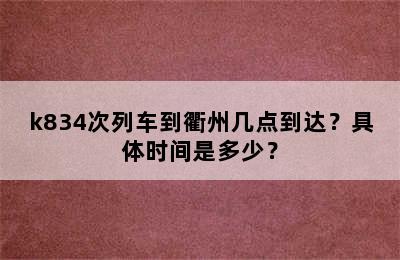k834次列车到衢州几点到达？具体时间是多少？