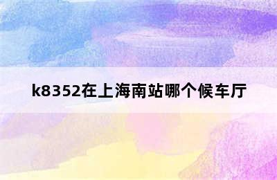 k8352在上海南站哪个候车厅