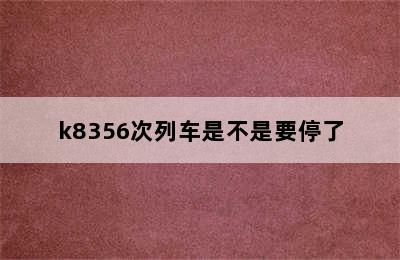 k8356次列车是不是要停了