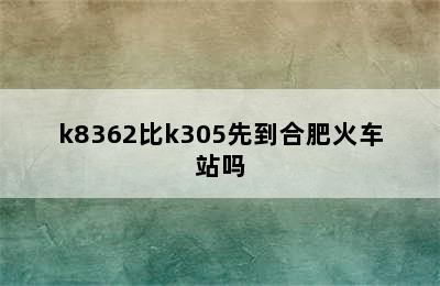 k8362比k305先到合肥火车站吗