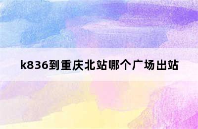 k836到重庆北站哪个广场出站