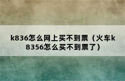 k836怎么网上买不到票（火车k8356怎么买不到票了）