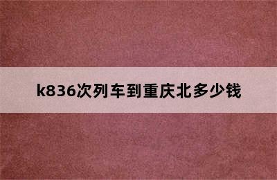 k836次列车到重庆北多少钱