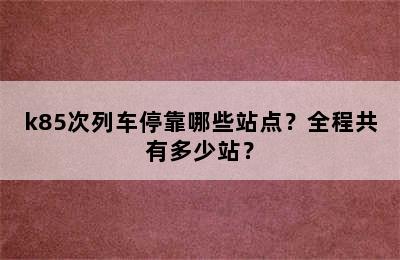 k85次列车停靠哪些站点？全程共有多少站？