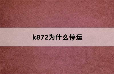 k872为什么停运