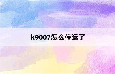 k9007怎么停运了