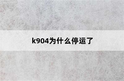 k904为什么停运了