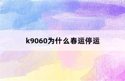 k9060为什么春运停运