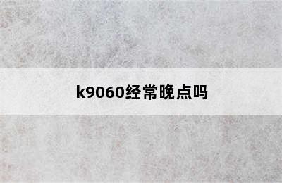 k9060经常晚点吗