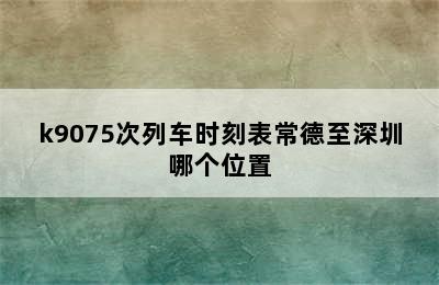 k9075次列车时刻表常德至深圳哪个位置