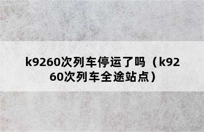 k9260次列车停运了吗（k9260次列车全途站点）