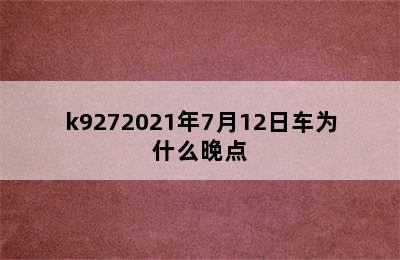 k9272021年7月12日车为什么晚点