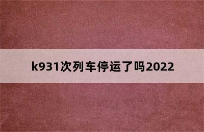 k931次列车停运了吗2022