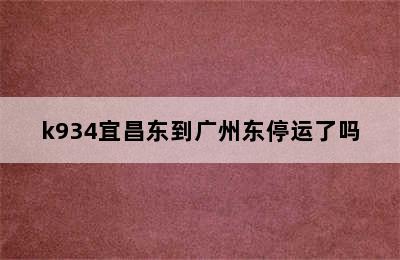 k934宜昌东到广州东停运了吗