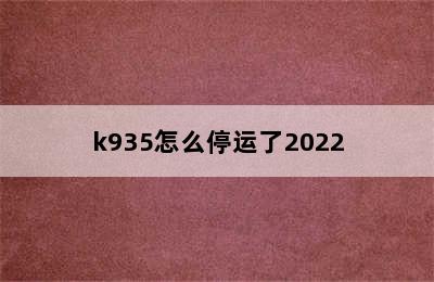 k935怎么停运了2022