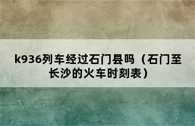 k936列车经过石门县吗（石门至长沙的火车时刻表）