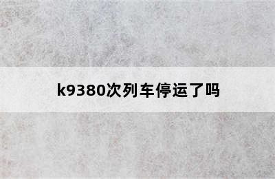k9380次列车停运了吗
