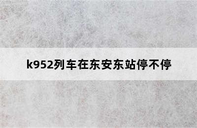 k952列车在东安东站停不停