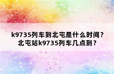 k9735列车到北屯是什么时间？北屯站k9735列车几点到？