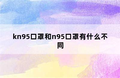 kn95口罩和n95口罩有什么不同