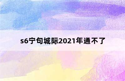 s6宁句城际2021年通不了