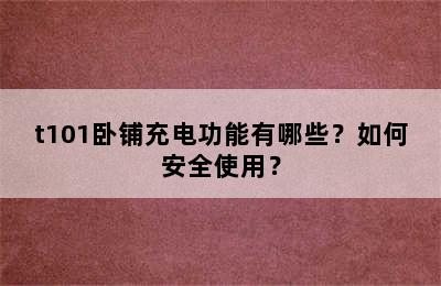 t101卧铺充电功能有哪些？如何安全使用？