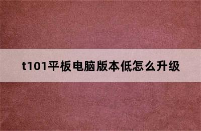 t101平板电脑版本低怎么升级