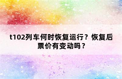 t102列车何时恢复运行？恢复后票价有变动吗？