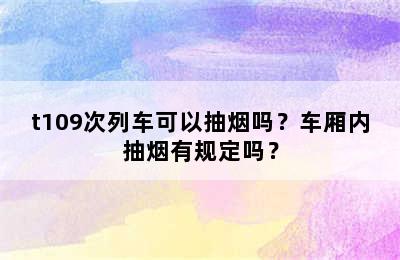 t109次列车可以抽烟吗？车厢内抽烟有规定吗？