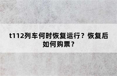 t112列车何时恢复运行？恢复后如何购票？