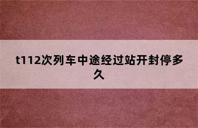 t112次列车中途经过站开封停多久