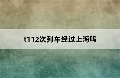 t112次列车经过上海吗