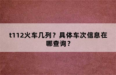 t112火车几列？具体车次信息在哪查询？