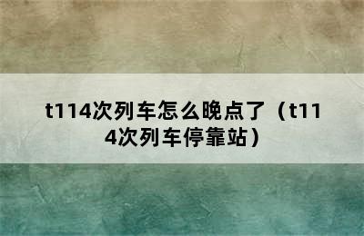 t114次列车怎么晚点了（t114次列车停靠站）