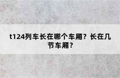 t124列车长在哪个车厢？长在几节车厢？