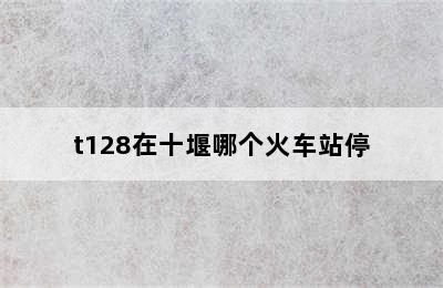 t128在十堰哪个火车站停