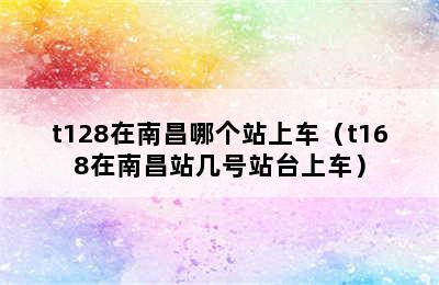 t128在南昌哪个站上车（t168在南昌站几号站台上车）