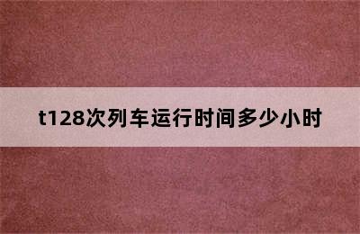 t128次列车运行时间多少小时