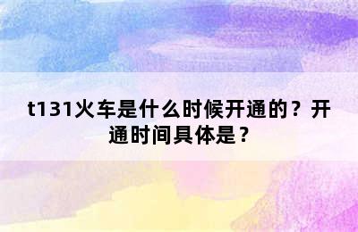 t131火车是什么时候开通的？开通时间具体是？