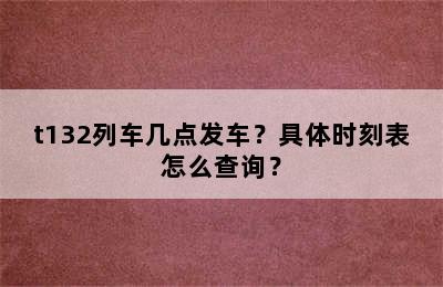 t132列车几点发车？具体时刻表怎么查询？