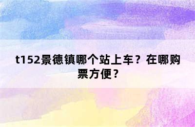 t152景德镇哪个站上车？在哪购票方便？