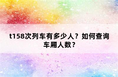t158次列车有多少人？如何查询车厢人数？