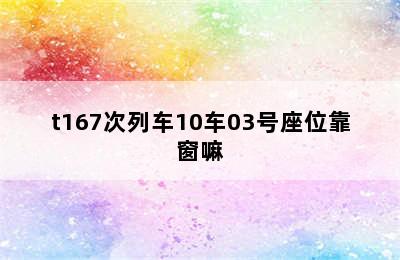 t167次列车10车03号座位靠窗嘛